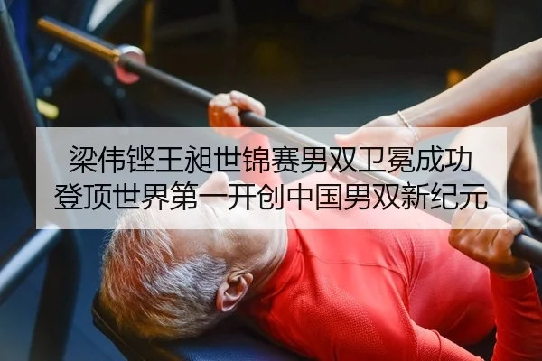 梁伟铿王昶世锦赛男双卫冕成功 登顶世界第一开创中国男双新纪元