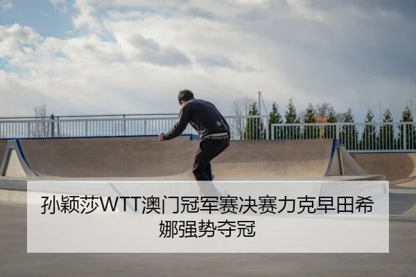 孙颖莎WTT澳门冠军赛决赛力克早田希娜强势夺冠